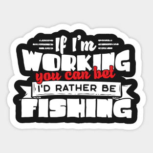 If I'm Working You Can Bet I'd Rather Be Fishing Sticker